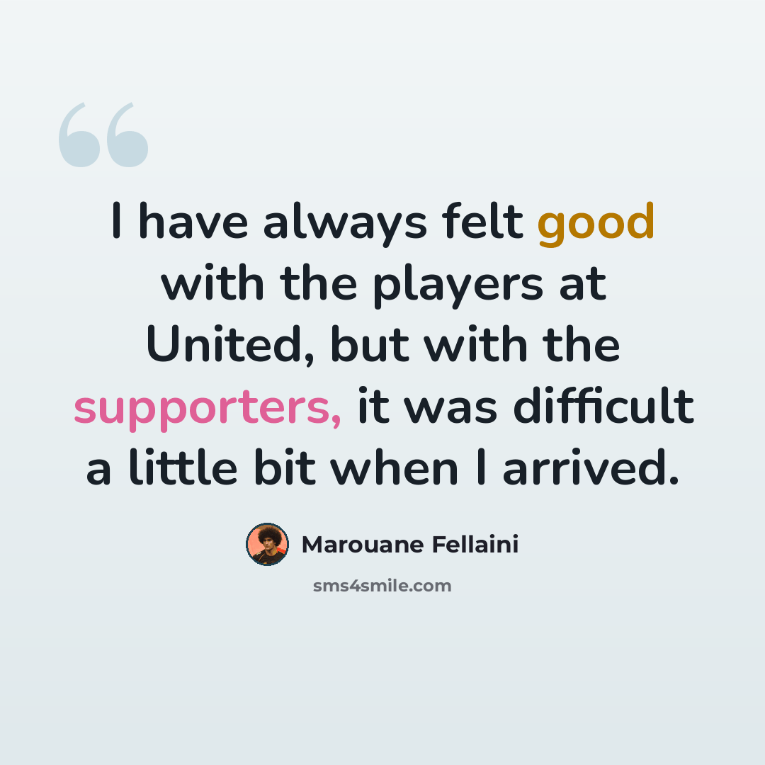 “I have always felt good with the players at United, but with the supporters, it was difficult a little bit when I arrived.” quote by Marouane Fellaini