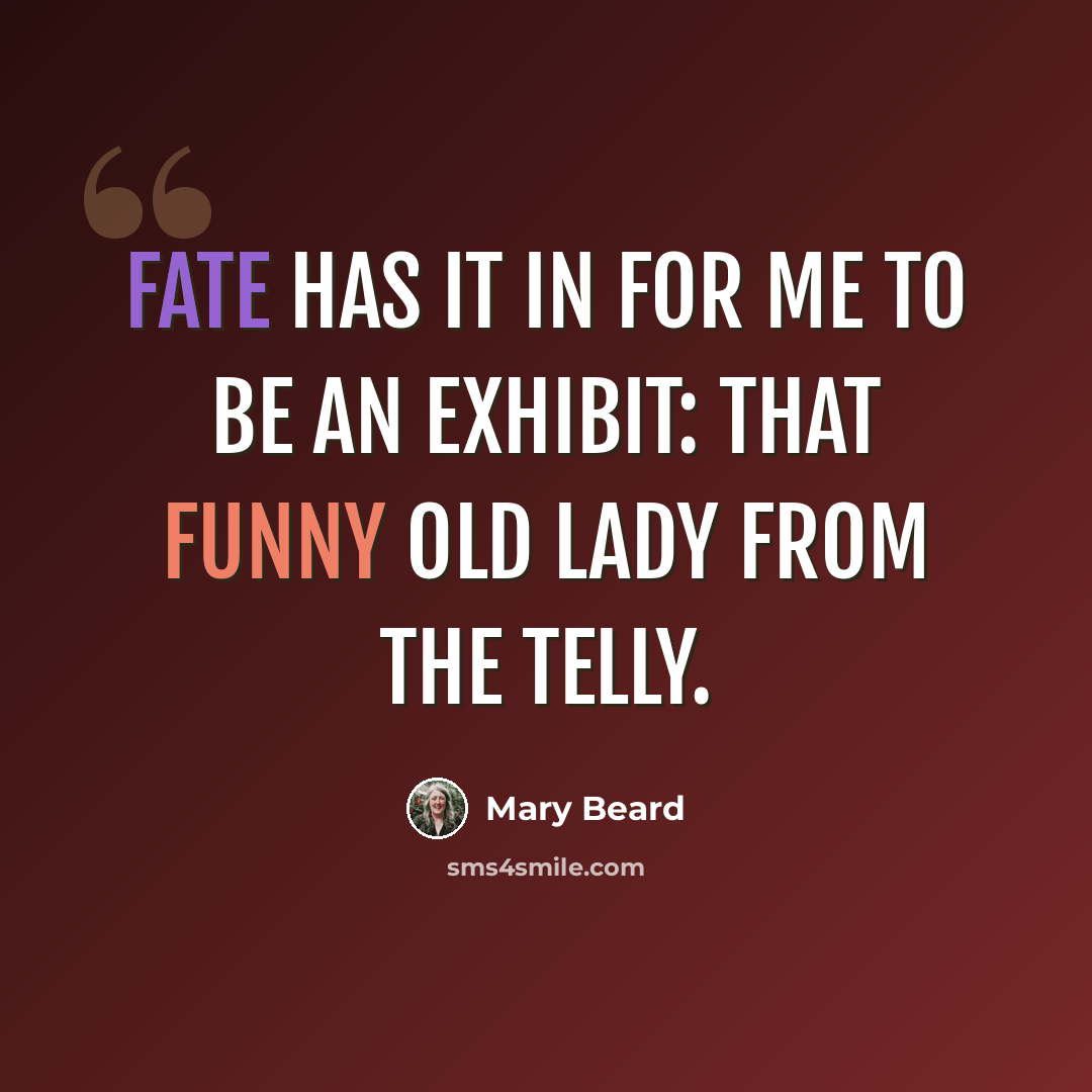 “Fate has it in for me to be an exhibit: that funny old lady from the telly.” quote by Mary Beard