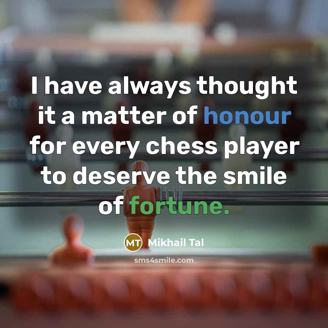 “I have always thought it a matter of honour for every chess player to deserve the smile of fortune.” quote by Mikhail Tal