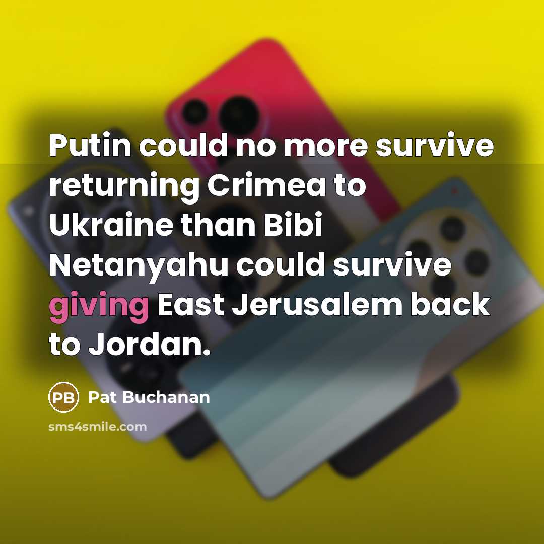 “Putin could no more survive returning Crimea to Ukraine than Bibi Netanyahu could survive giving East Jerusalem back to Jordan.” quote by Pat Buchanan