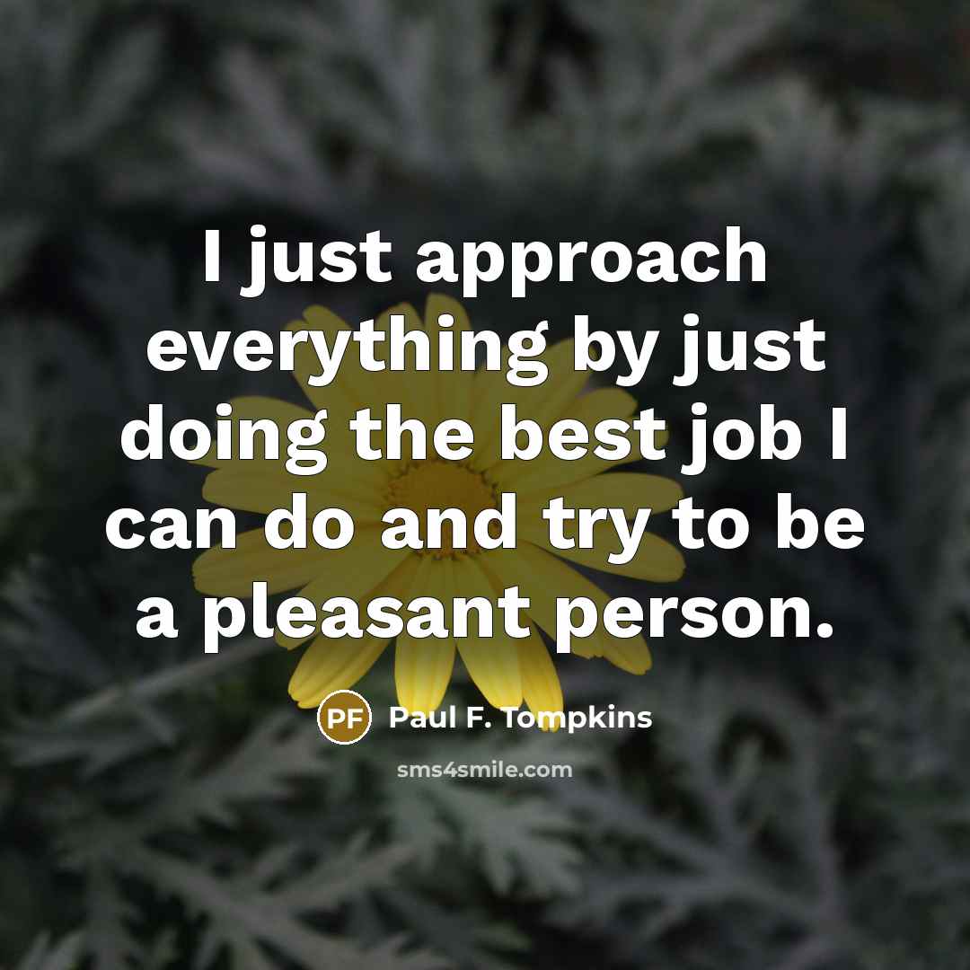 “I just approach everything by just doing the best job I can do and try to be a pleasant person.” quote by Paul F. Tompkins