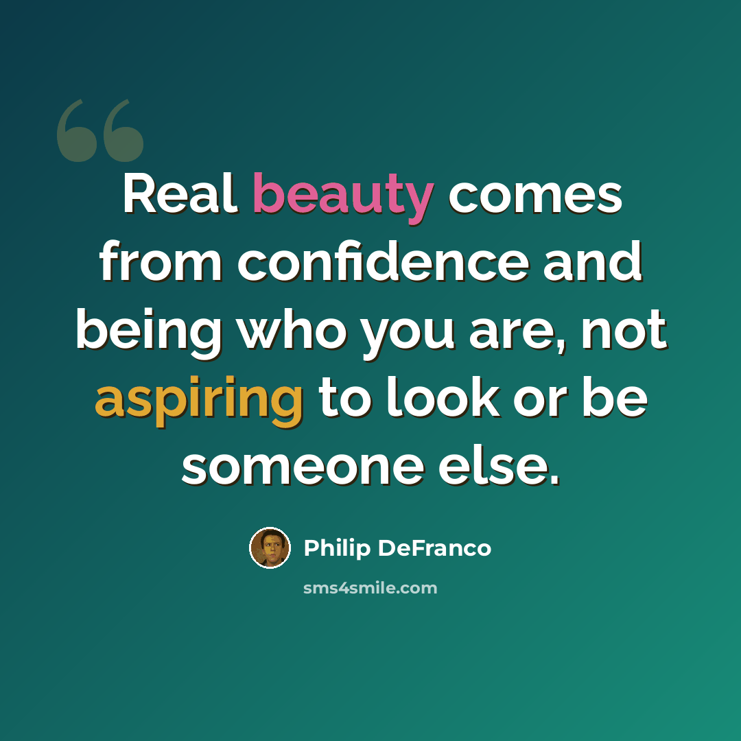 “Real beauty comes from confidence and being who you are, not aspiring to look or be someone else.” quote by Philip DeFranco