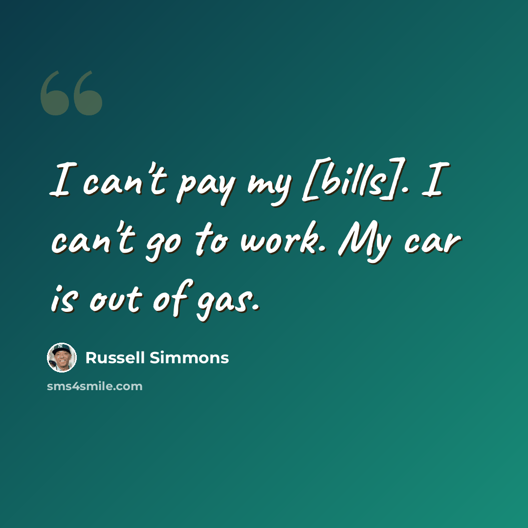 “I can't pay my [bills]. I can't go to work. My car is out of gas.” quote by Russell Simmons