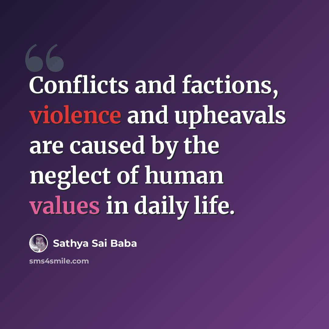 “Conflicts and factions, violence and upheavals are caused by the neglect of human values in daily life.” quote by Sathya Sai Baba