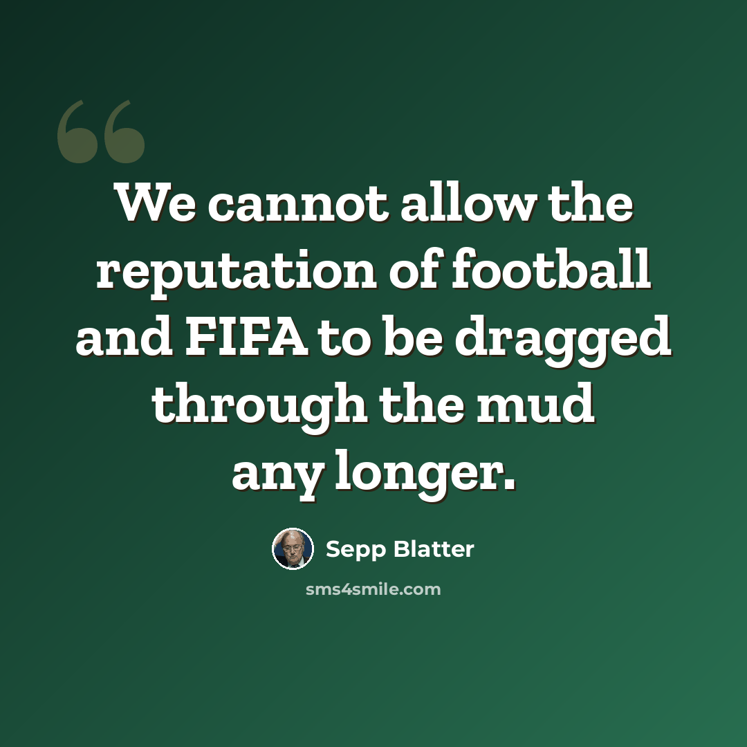 “We cannot allow the reputation of football and FIFA to be dragged through the mud any longer.” quote by Sepp Blatter