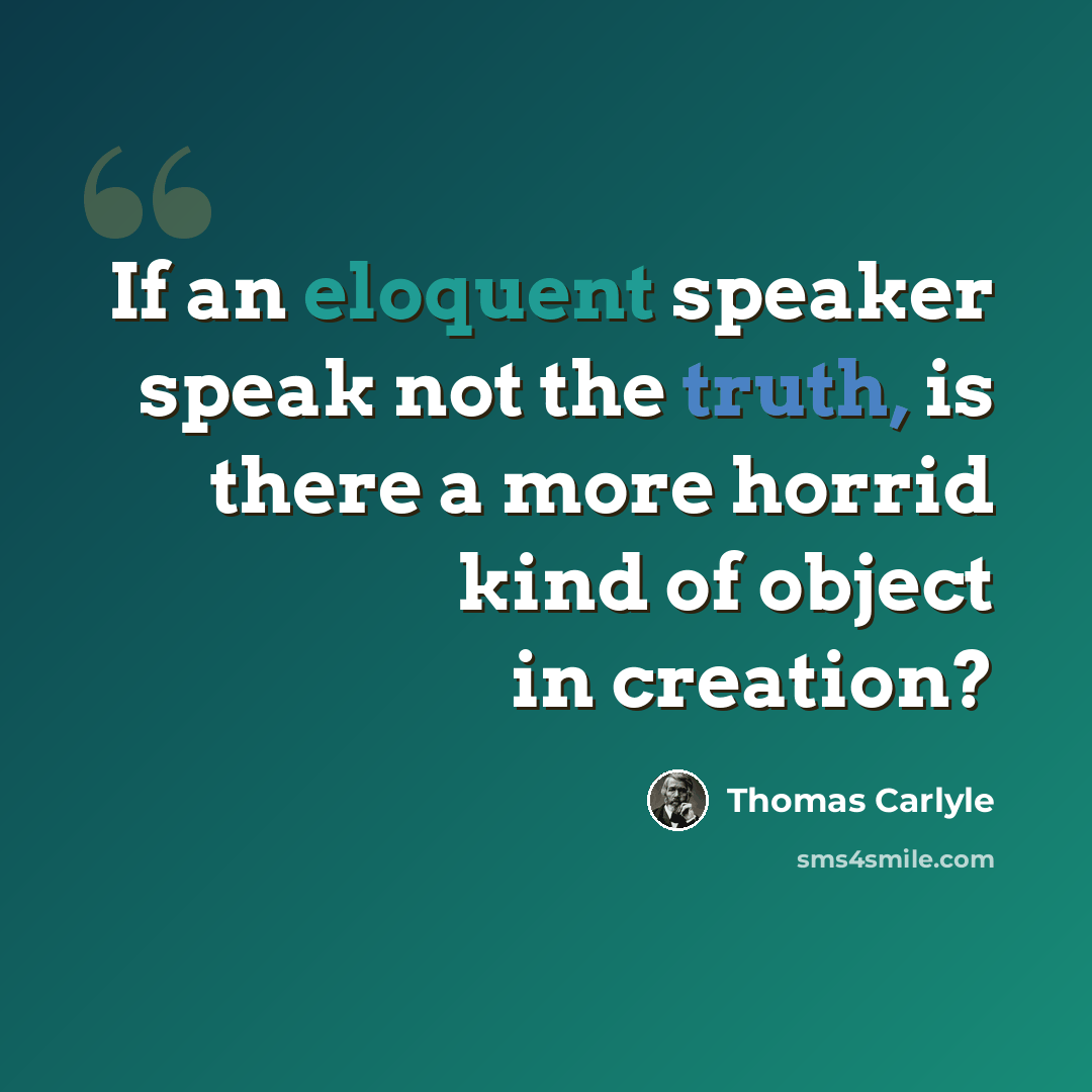 “If an eloquent speaker speak not the truth, is there a more horrid kind of object in creation?” quote by Thomas Carlyle
