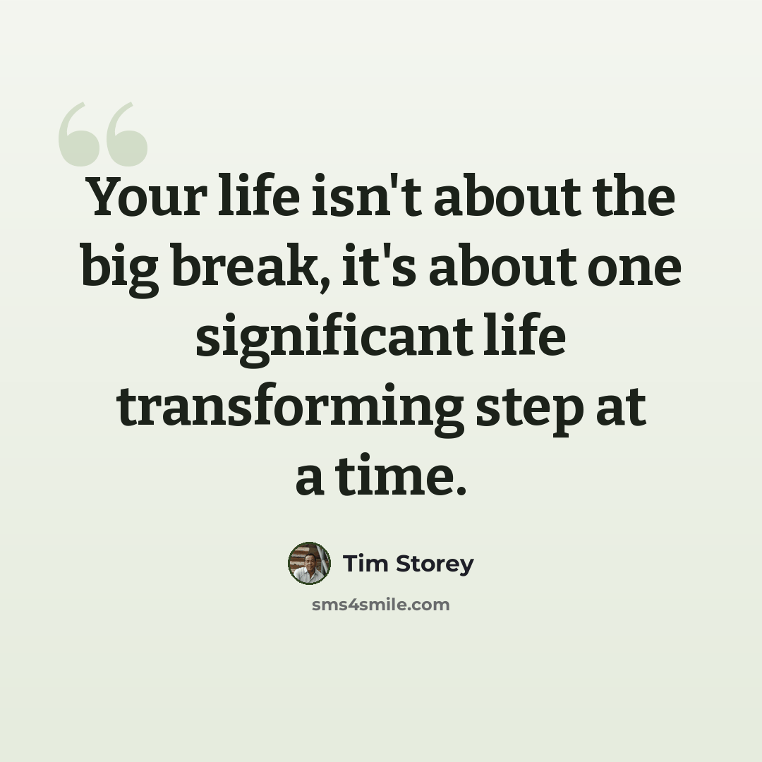 “Your life isn't about the big break, it's about one significant life transforming step at a time.” quote by Tim Storey