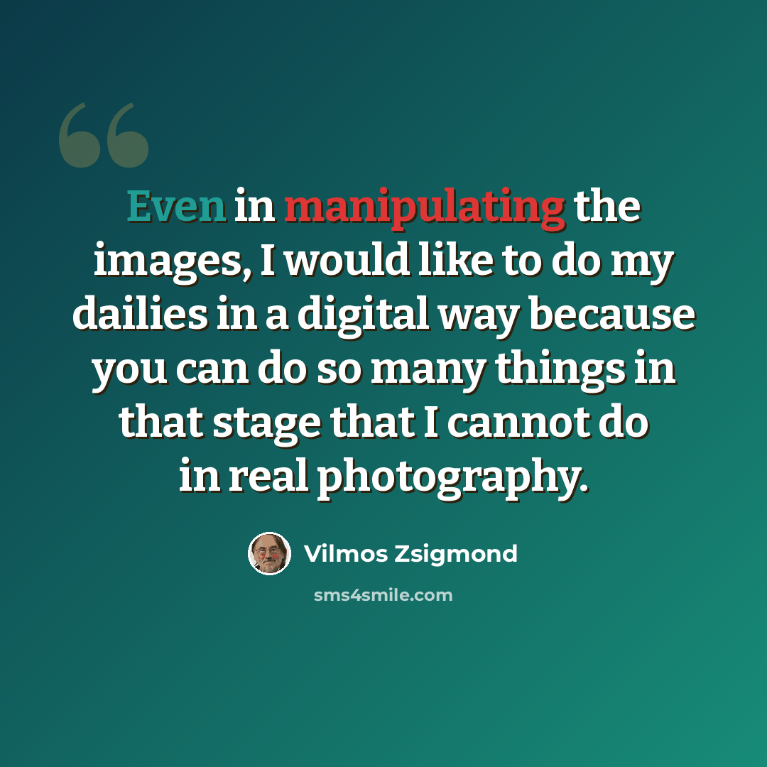 “Even in manipulating the images, I would like to do my dailies in a digital way because you can do so many things in that stage that I cannot do in real photography.” quote by Vilmos Zsigmond