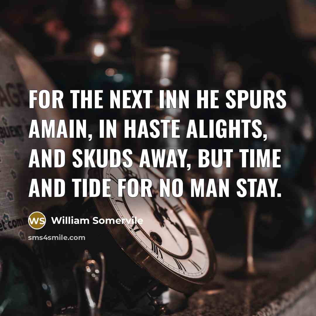 “For the next inn he spurs amain, In haste alights, and skuds away, But time and tide for no man stay.” quote by William Somervile