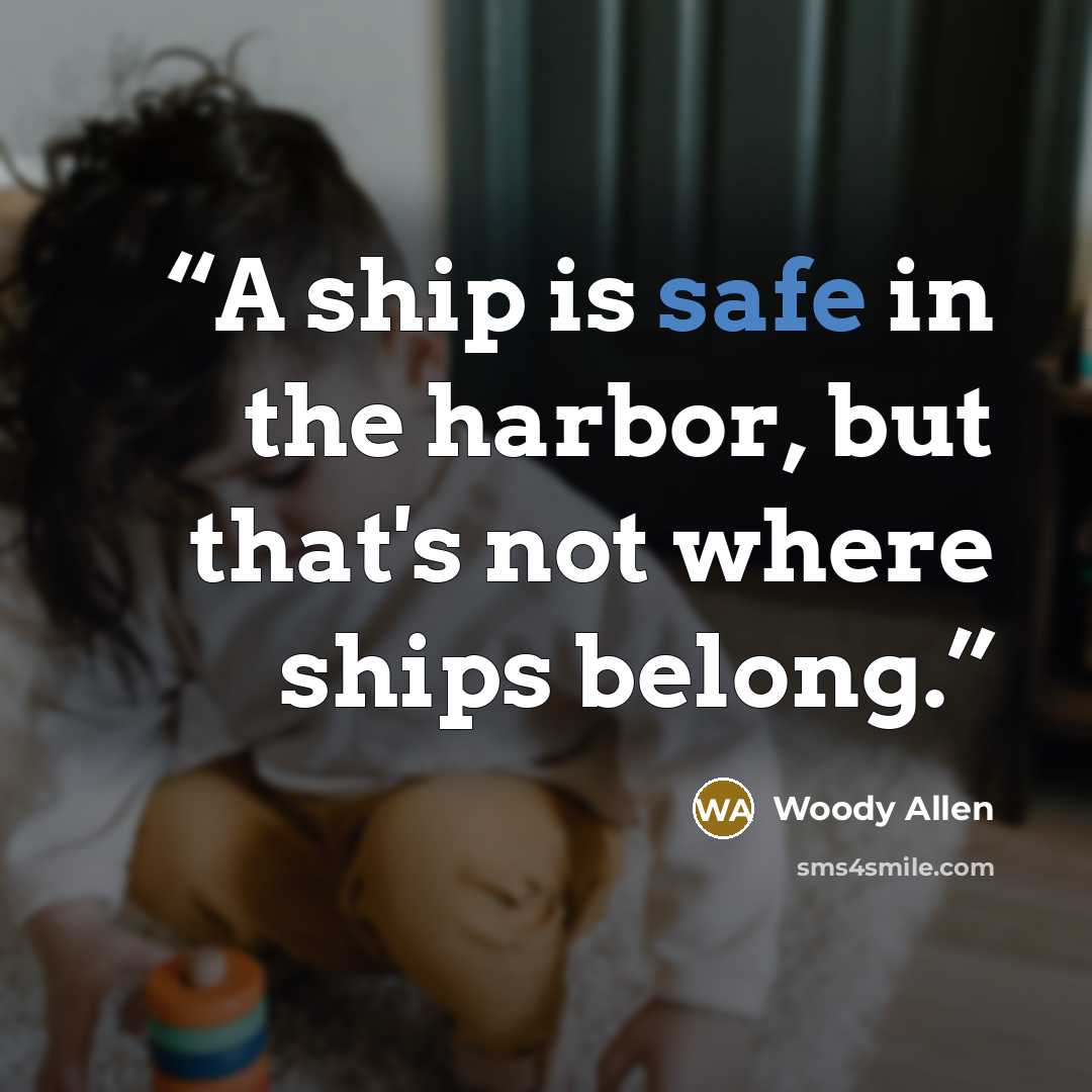 “A ship is safe in the harbor, but that's not where ships belong.” quote by Woody Allen