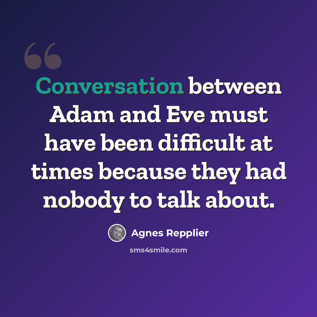 “Conversation between Adam and Eve must have been difficult at times because they had nobody to talk about.” quote by Agnes Repplier