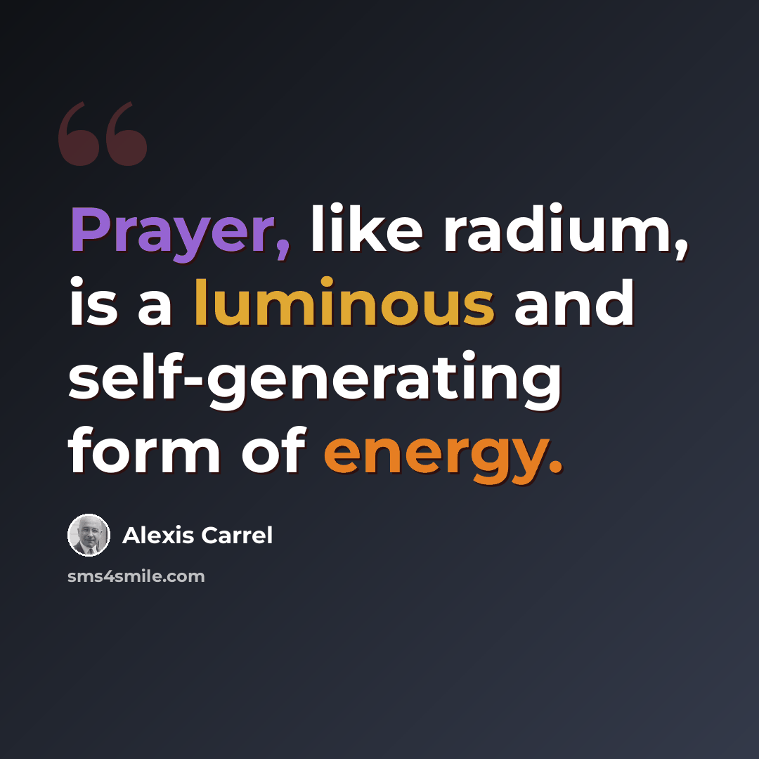 “Prayer, like radium, is a luminous and self-generating form of energy.” quote by Alexis Carrel