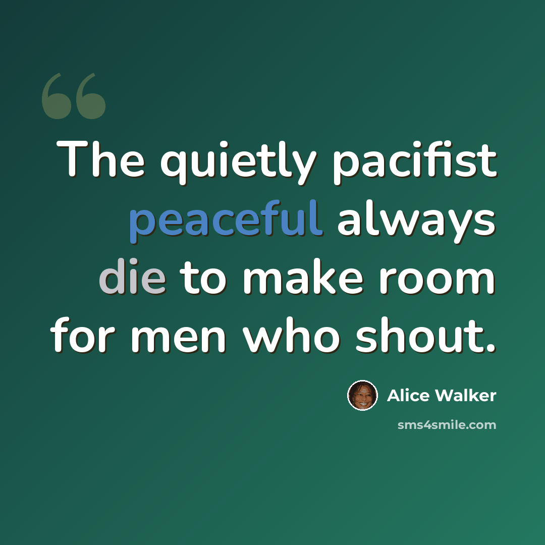 “The quietly pacifist peaceful always die to make room for men who shout.” quote by Alice Walker