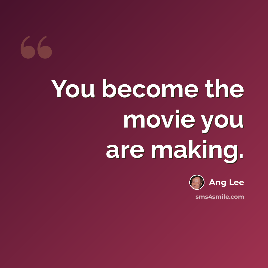 “You become the movie you are making.” quote by Ang Lee