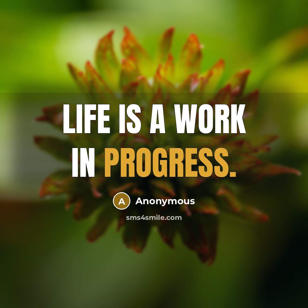 “life is a work in progress.” quote by Anonymous