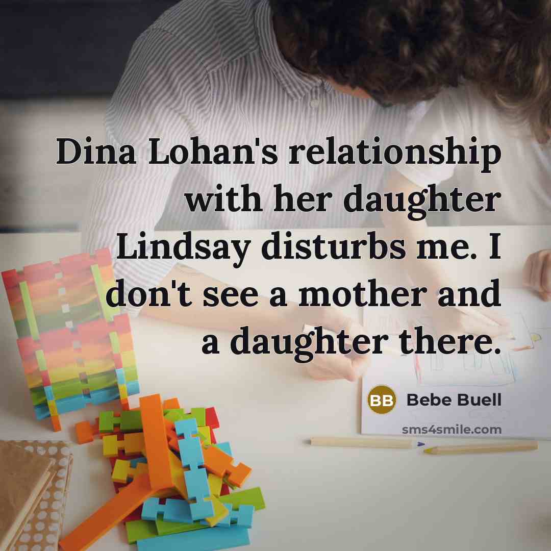 “Dina Lohan's relationship with her daughter Lindsay disturbs me. I don't see a mother and a daughter there.” quote by Bebe Buell