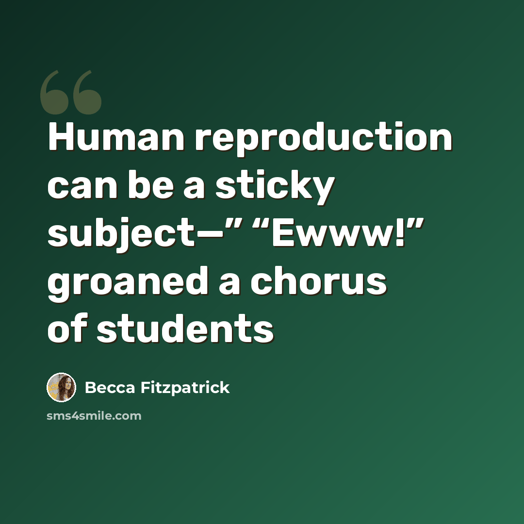 “Human reproduction can be a sticky subject—” “Ewww!” groaned a chorus of students” quote by Becca Fitzpatrick