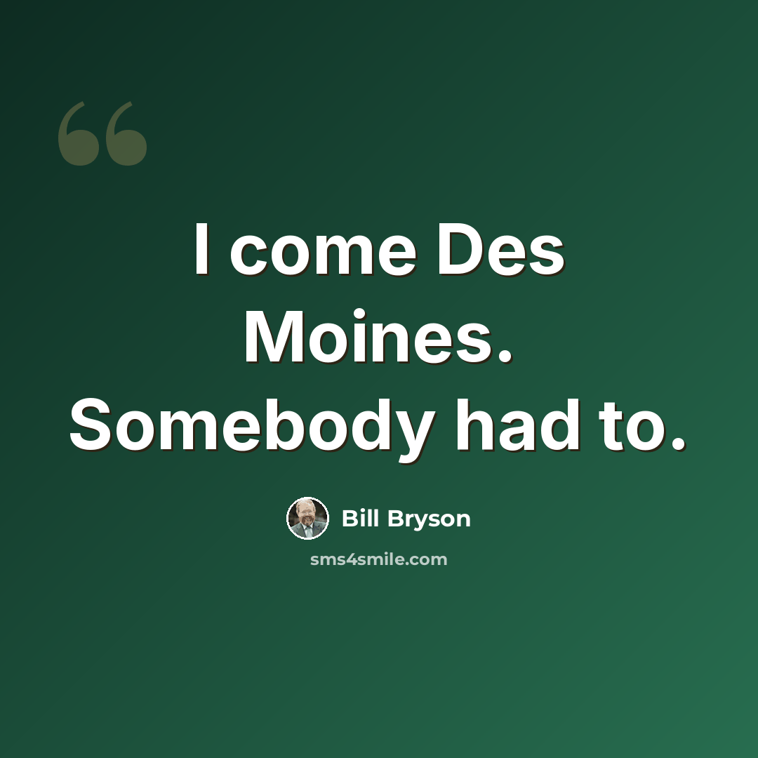 “I come Des Moines. Somebody had to.” quote by Bill Bryson