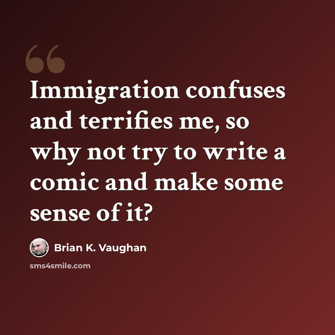 “Immigration confuses and terrifies me, so why not try to write a comic and make some sense of it?” quote by Brian K. Vaughan