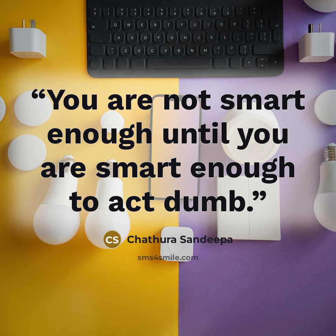 “You are not smart enough until you are smart enough to act dumb.” quote by Chathura Sandeepa