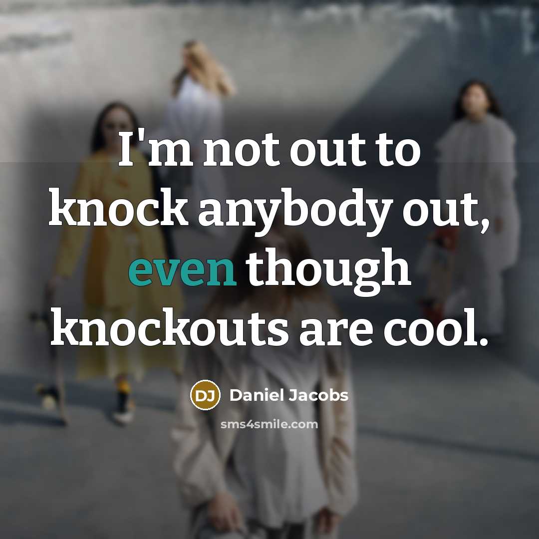 “I'm not out to knock anybody out, even though knockouts are cool.” quote by Daniel Jacobs