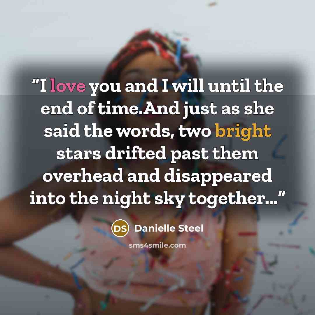 “I love you and I will until the end of time.And just as she said the words, two bright stars drifted past them overhead and disappeared into the night sky together…” quote by Danielle Steel