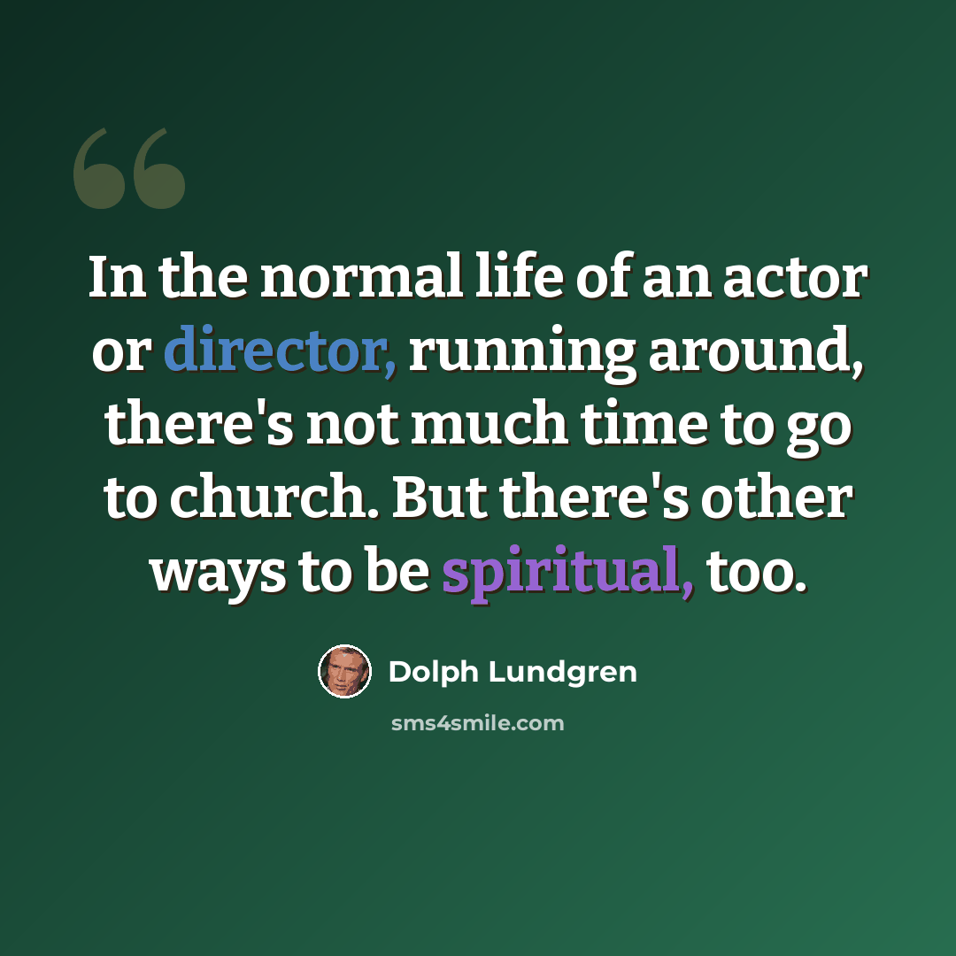 “In the normal life of an actor or director, running around, there's not much time to go to church. But there's other ways to be spiritual, too.” quote by Dolph Lundgren