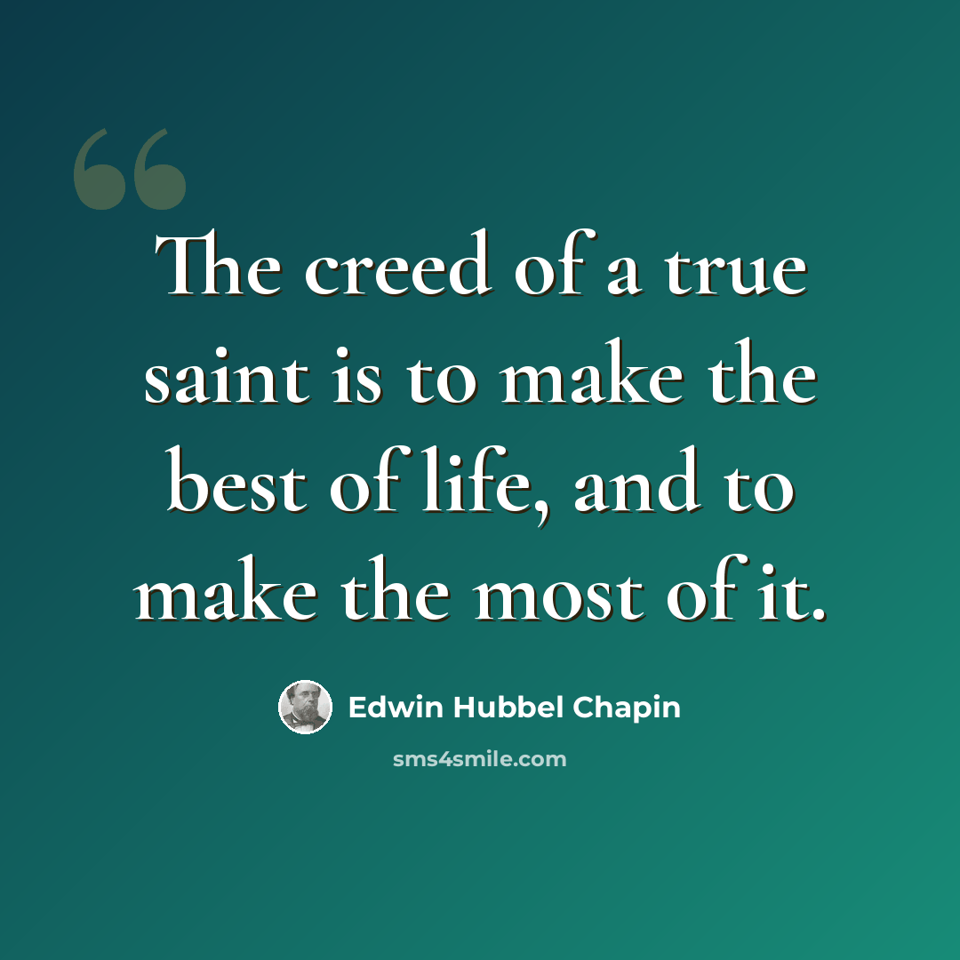 “The creed of a true saint is to make the best of life, and to make the most of it.” quote by Edwin Hubbel Chapin