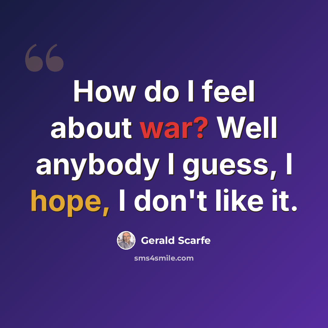 “How do I feel about war? Well anybody I guess, I hope, I don't like it.” quote by Gerald Scarfe