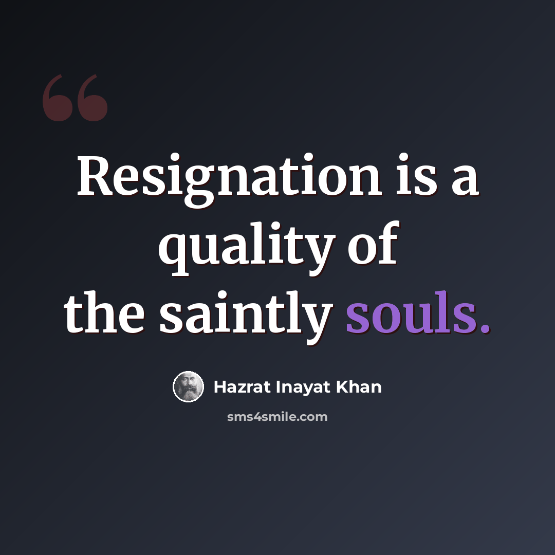 “Resignation is a quality of the saintly souls.” quote by Hazrat Inayat Khan