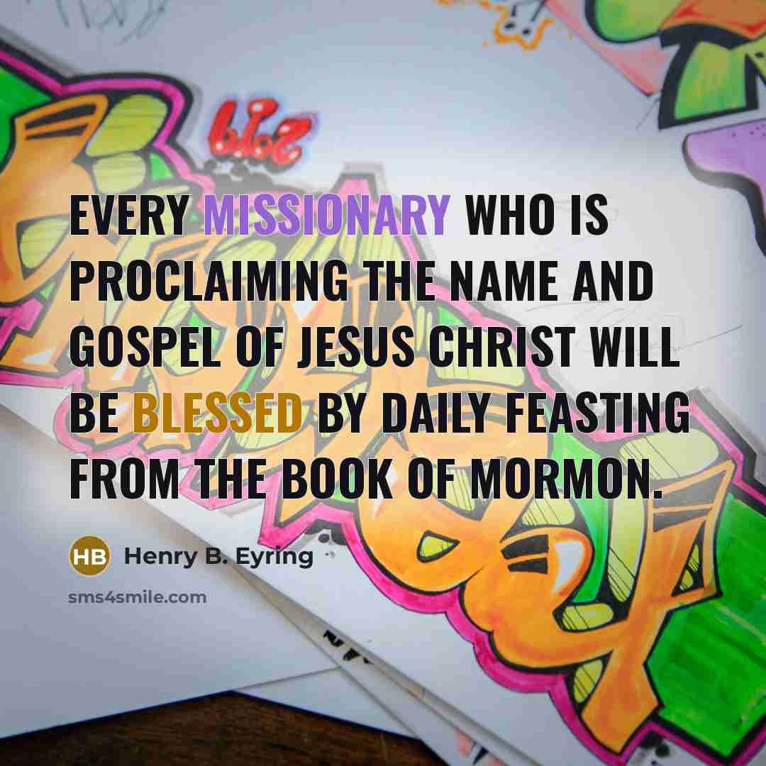 “Every missionary who is proclaiming the name and gospel of Jesus Christ will be blessed by daily feasting from the Book of Mormon.” quote by Henry B. Eyring