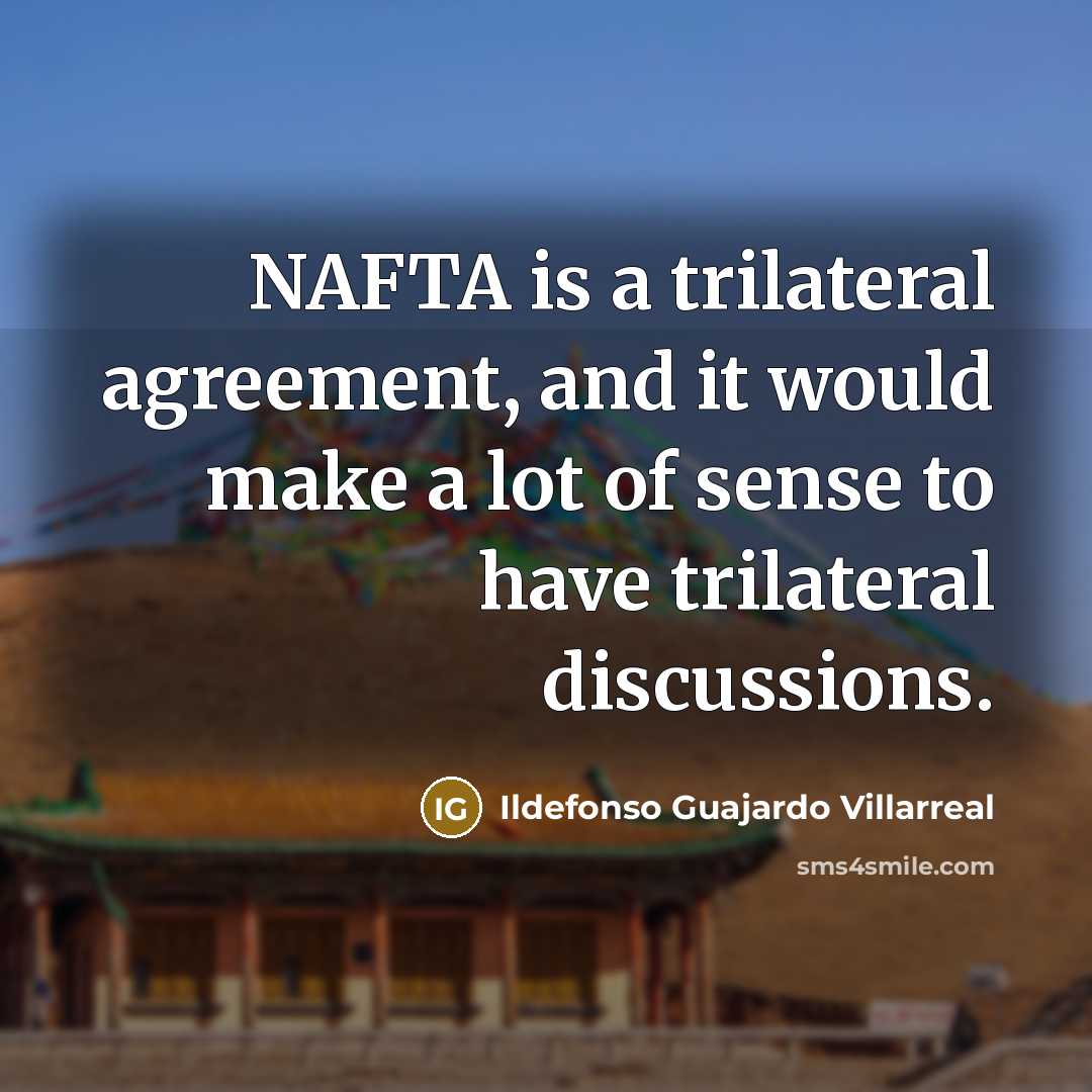 “NAFTA is a trilateral agreement, and it would make a lot of sense to have trilateral discussions.” quote by Ildefonso Guajardo Villarreal