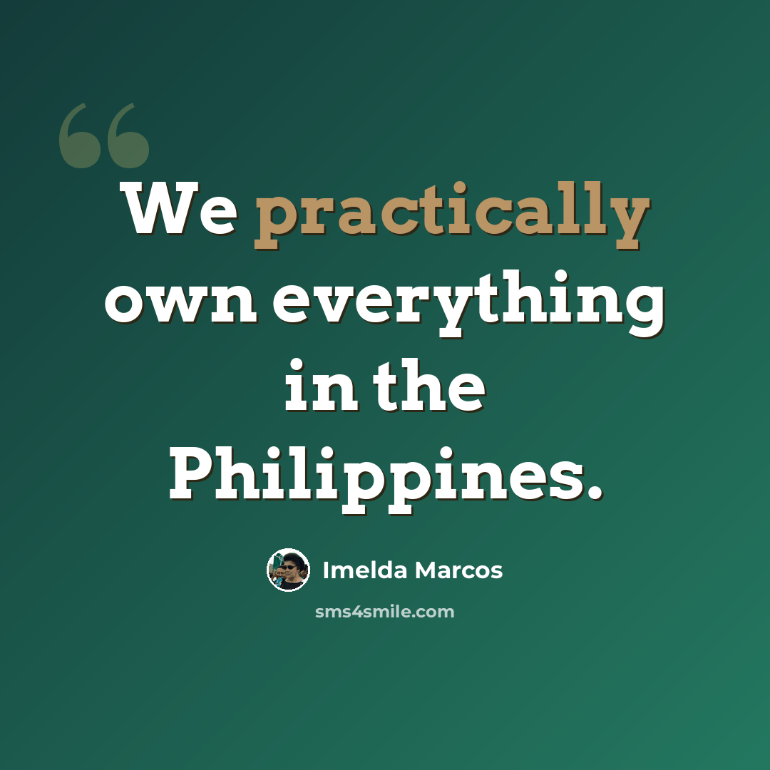 “We practically own everything in the Philippines.” quote by Imelda Marcos