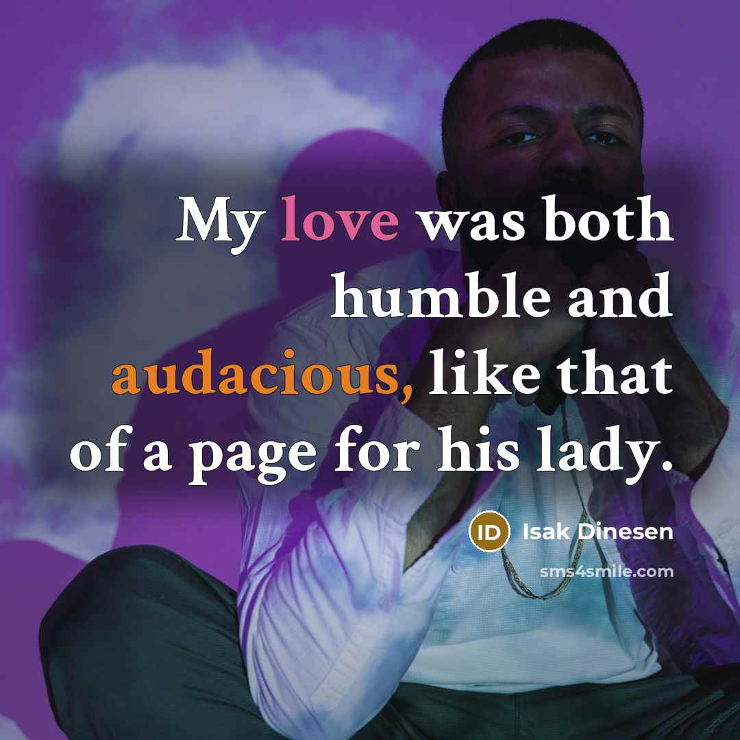 “My love was both humble and audacious, like that of a page for his lady.” quote by Isak Dinesen