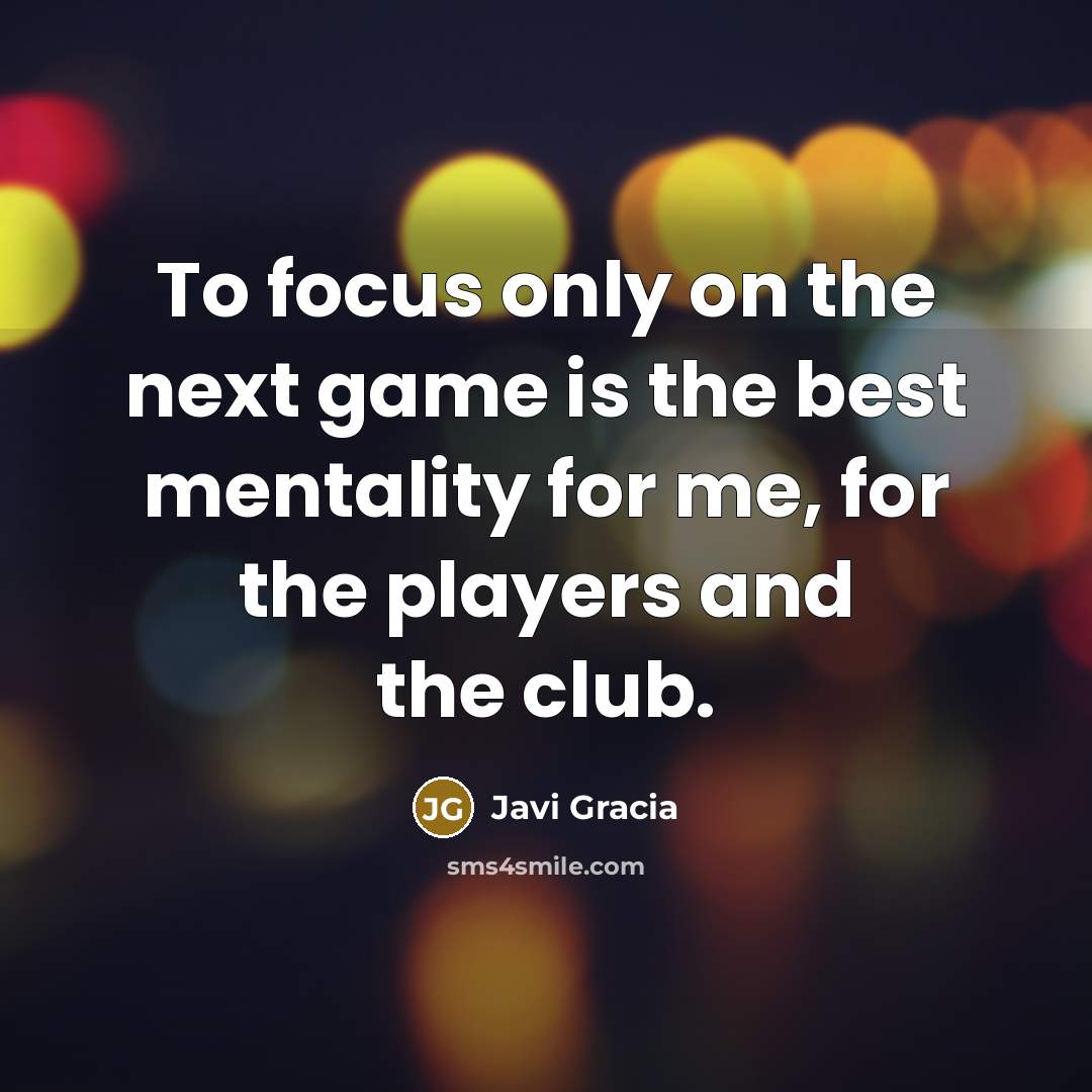 “To focus only on the next game is the best mentality for me, for the players and the club.” quote by Javi Gracia