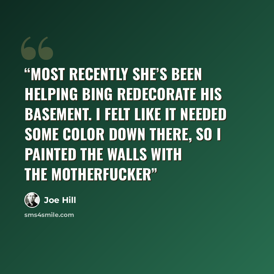 “Most recently she’s been helping Bing redecorate his basement. I felt like it needed some color down there, so I painted the walls with the motherfucker” quote by Joe Hill