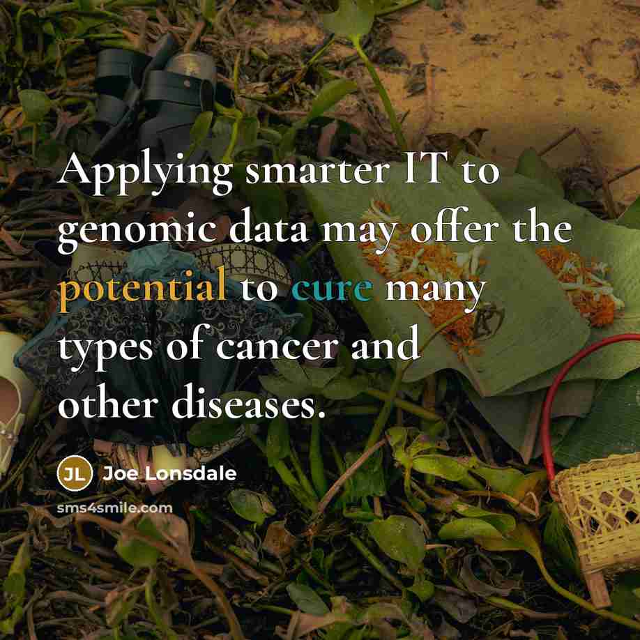 “Applying smarter IT to genomic data may offer the potential to cure many types of cancer and other diseases.” quote by Joe Lonsdale