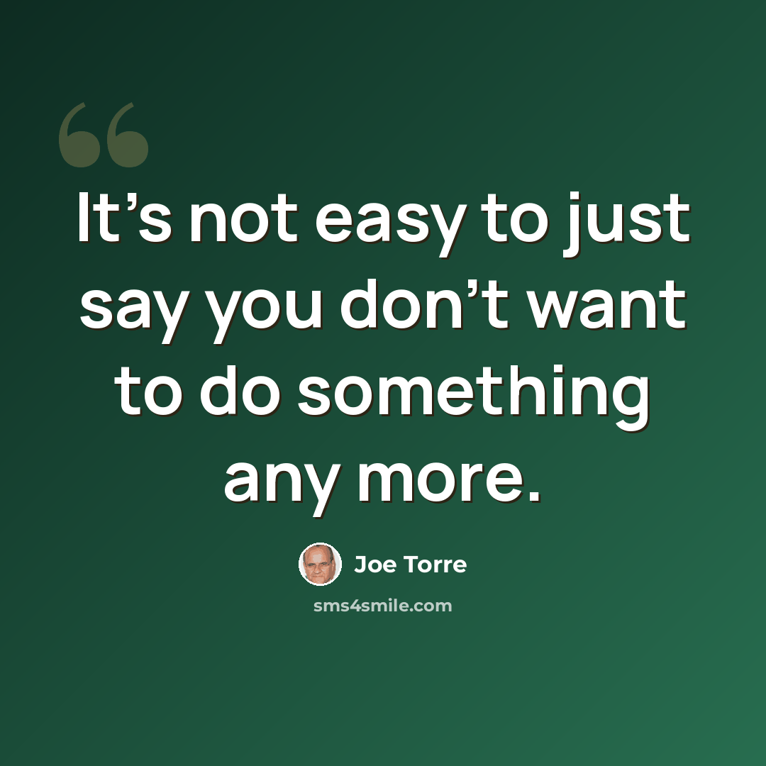 “It's not easy to just say you don't want to do something any more.” quote by Joe Torre