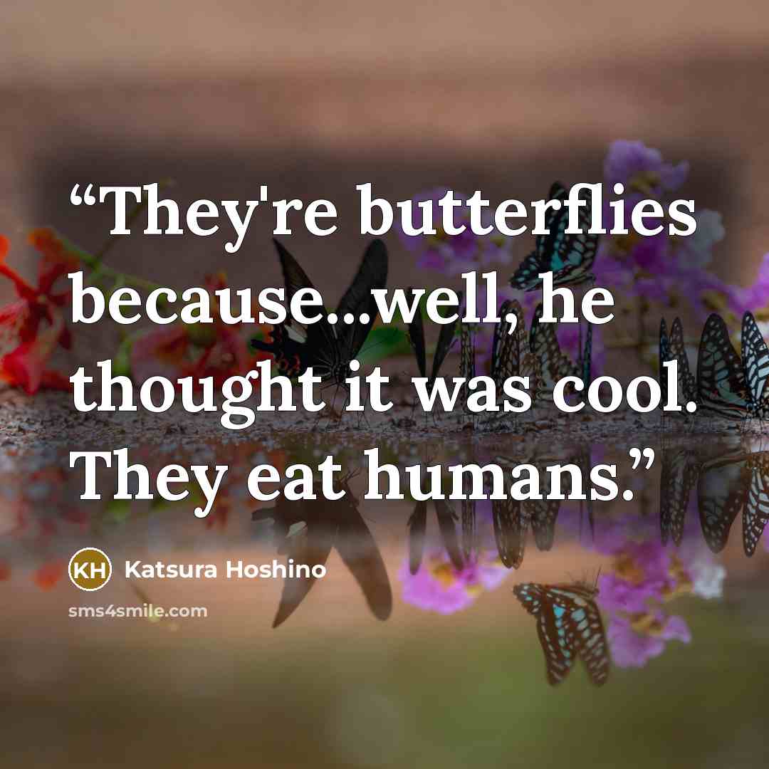 “They're butterflies because...well, he thought it was cool. They eat humans.” quote by Katsura Hoshino