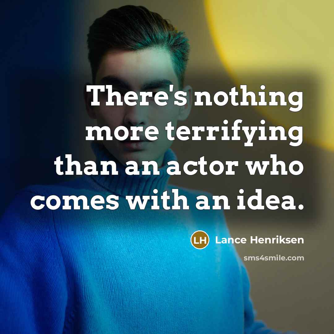 “There's nothing more terrifying than an actor who comes with an idea.” quote by Lance Henriksen