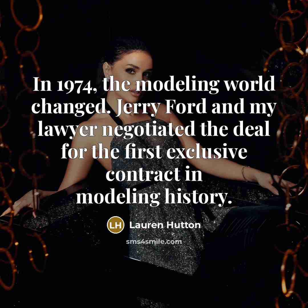 “In 1974, the modeling world changed. Jerry Ford and my lawyer negotiated the deal for the first exclusive contract in modeling history.” quote by Lauren Hutton