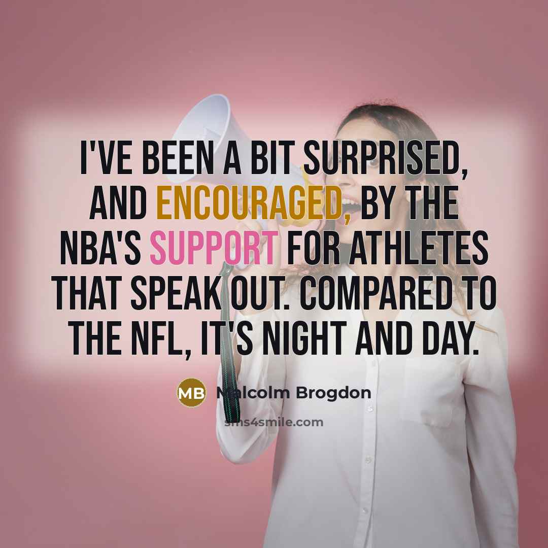 “I've been a bit surprised, and encouraged, by the NBA's support for athletes that speak out. Compared to the NFL, it's night and day.” quote by Malcolm Brogdon