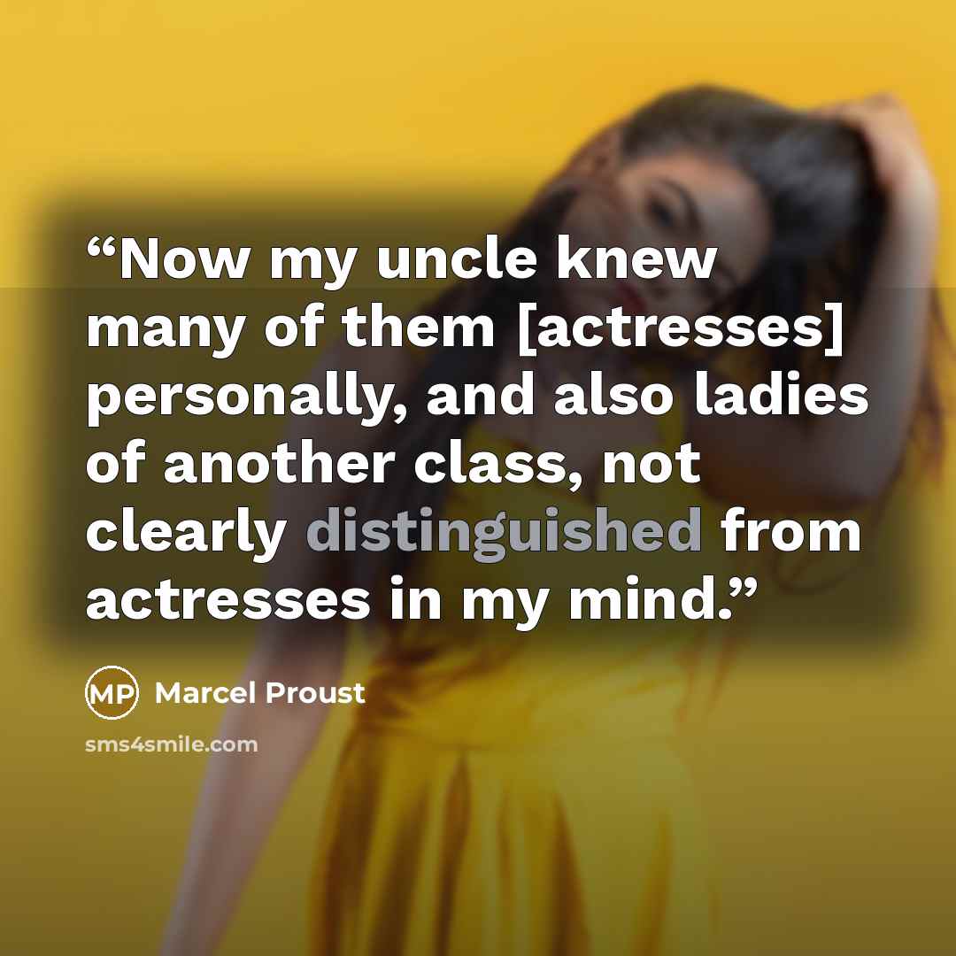 “Now my uncle knew many of them [actresses] personally, and also ladies of another class, not clearly distinguished from actresses in my mind.” quote by Marcel Proust