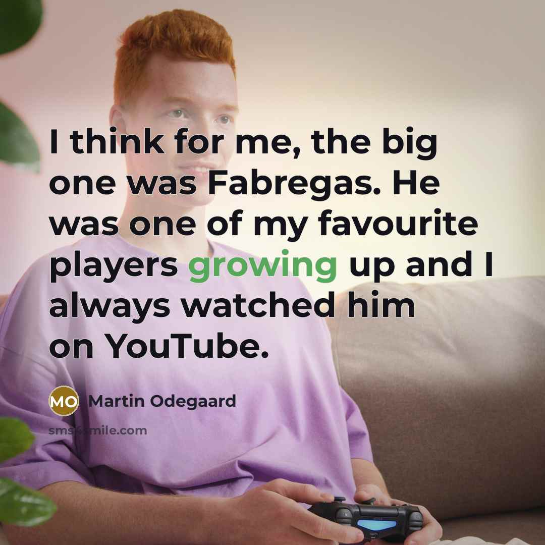 “I think for me, the big one was Fabregas. He was one of my favourite players growing up and I always watched him on YouTube.” quote by Martin Odegaard