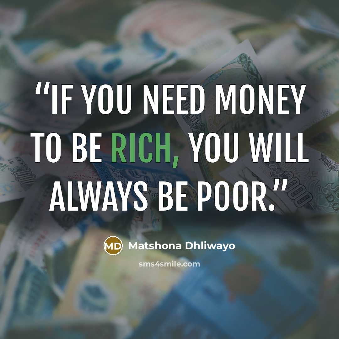 “If you need money to be rich, you will always be poor.” quote by Matshona Dhliwayo