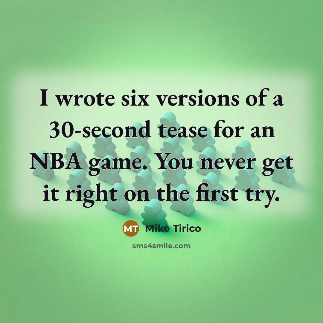 “I wrote six versions of a 30-second tease for an NBA game. You never get it right on the first try.” quote by Mike Tirico