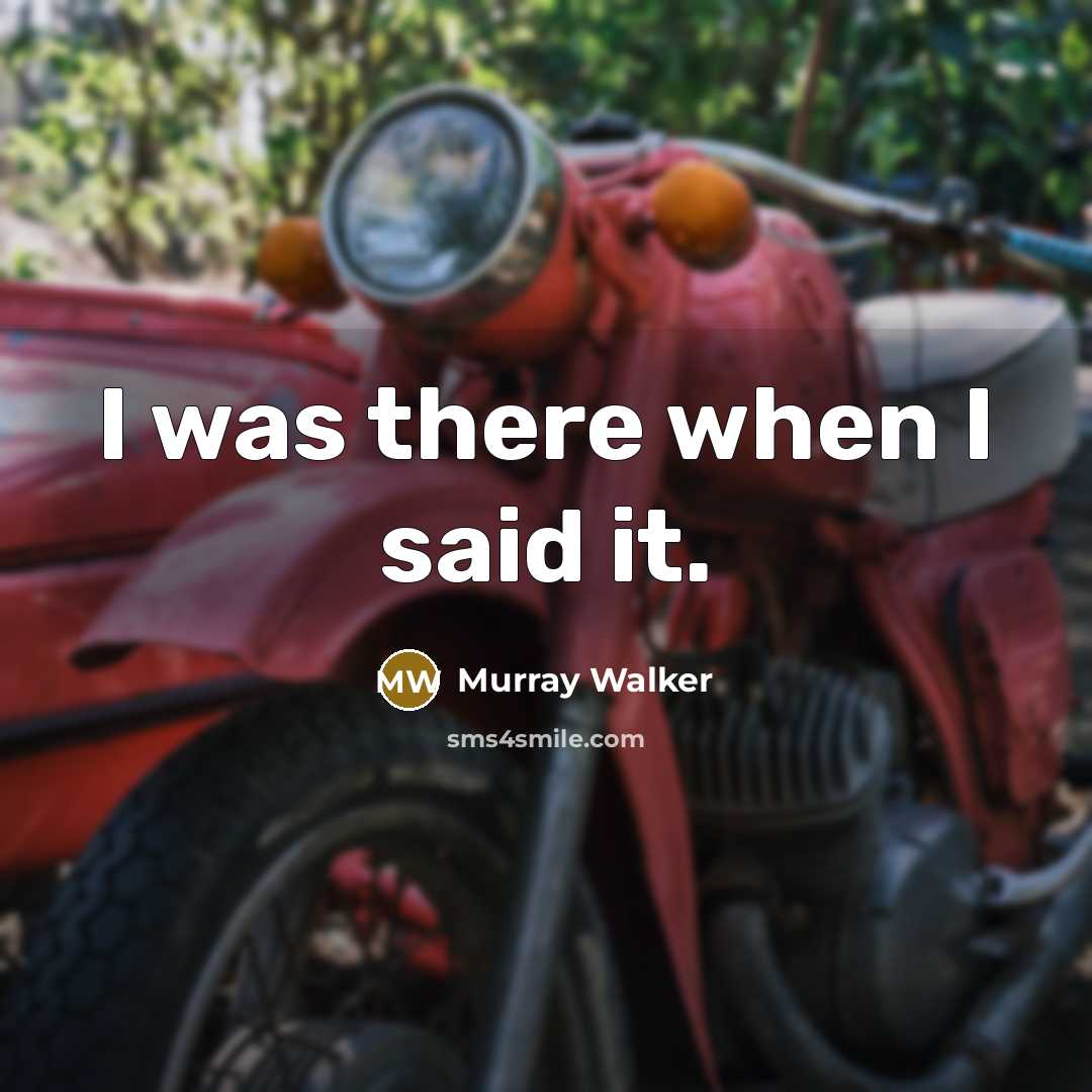 “I was there when I said it.” quote by Murray Walker