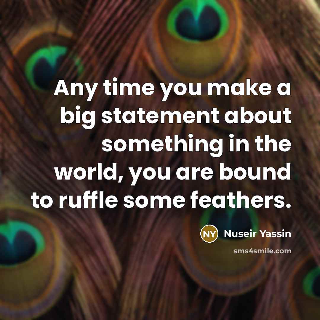 “Any time you make a big statement about something in the world, you are bound to ruffle some feathers.” quote by Nuseir Yassin