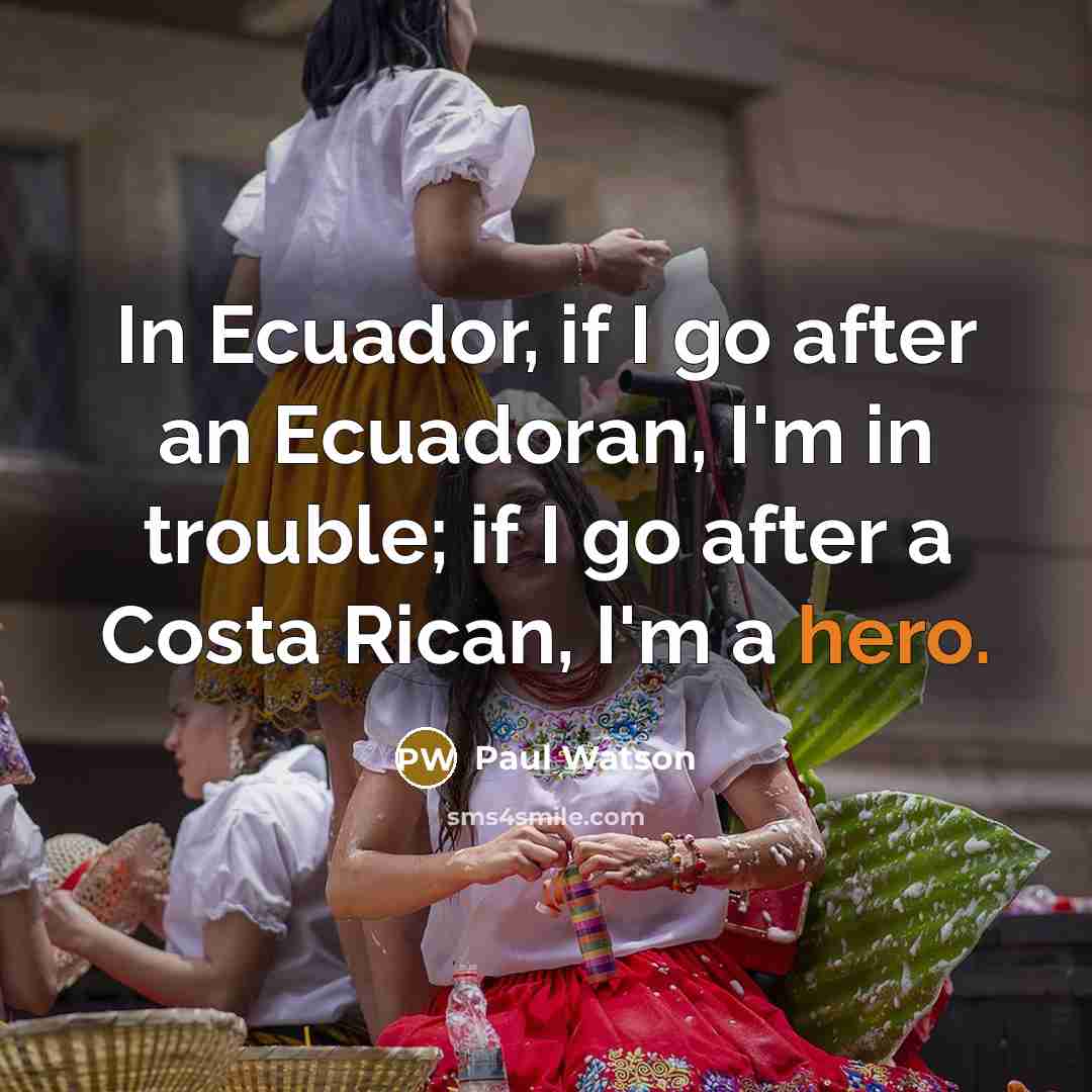 “In Ecuador, if I go after an Ecuadoran, I'm in trouble; if I go after a Costa Rican, I'm a hero.” quote by Paul Watson
