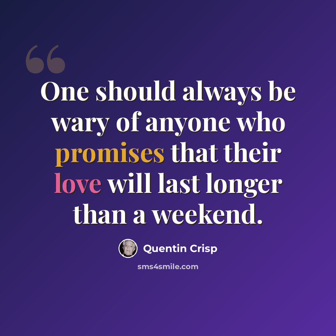 “One should always be wary of anyone who promises that their love will last longer than a weekend.” quote by Quentin Crisp